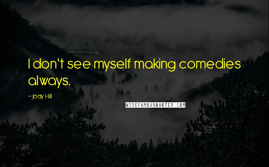 Jody Hill Quotes: I don't see myself making comedies always.