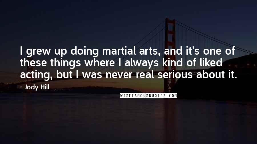 Jody Hill Quotes: I grew up doing martial arts, and it's one of these things where I always kind of liked acting, but I was never real serious about it.