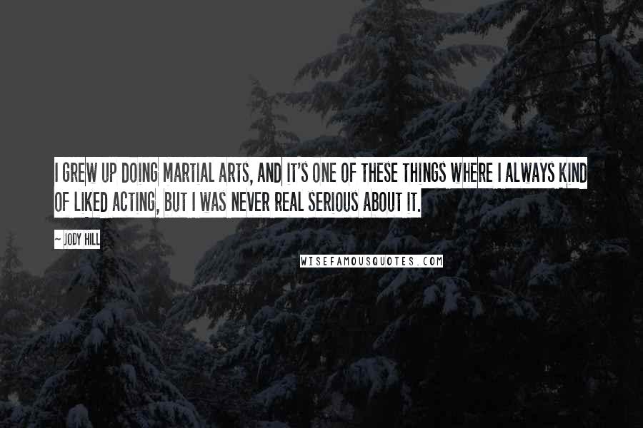 Jody Hill Quotes: I grew up doing martial arts, and it's one of these things where I always kind of liked acting, but I was never real serious about it.