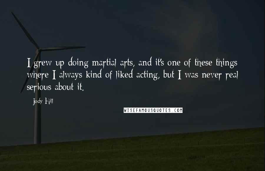 Jody Hill Quotes: I grew up doing martial arts, and it's one of these things where I always kind of liked acting, but I was never real serious about it.