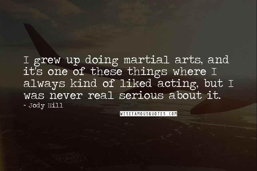 Jody Hill Quotes: I grew up doing martial arts, and it's one of these things where I always kind of liked acting, but I was never real serious about it.