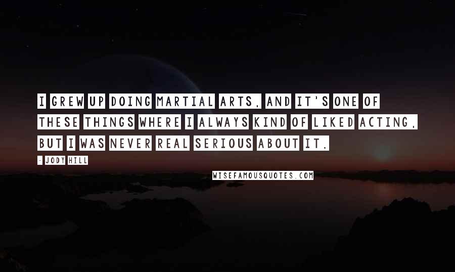 Jody Hill Quotes: I grew up doing martial arts, and it's one of these things where I always kind of liked acting, but I was never real serious about it.