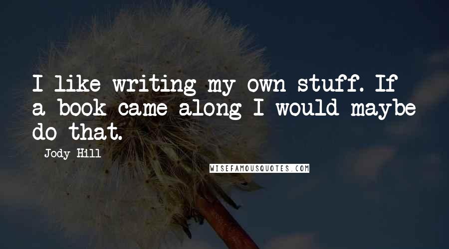 Jody Hill Quotes: I like writing my own stuff. If a book came along I would maybe do that.