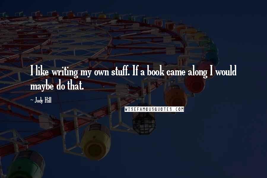 Jody Hill Quotes: I like writing my own stuff. If a book came along I would maybe do that.