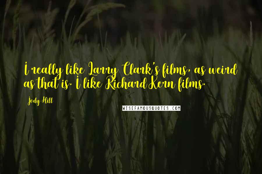 Jody Hill Quotes: I really like Larry Clark's films, as weird as that is. I like Richard Kern films.