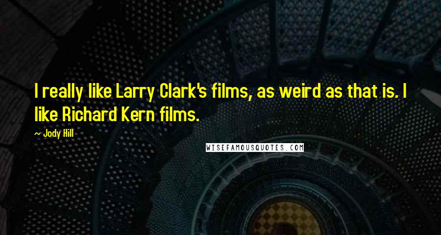 Jody Hill Quotes: I really like Larry Clark's films, as weird as that is. I like Richard Kern films.