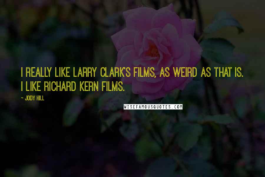 Jody Hill Quotes: I really like Larry Clark's films, as weird as that is. I like Richard Kern films.