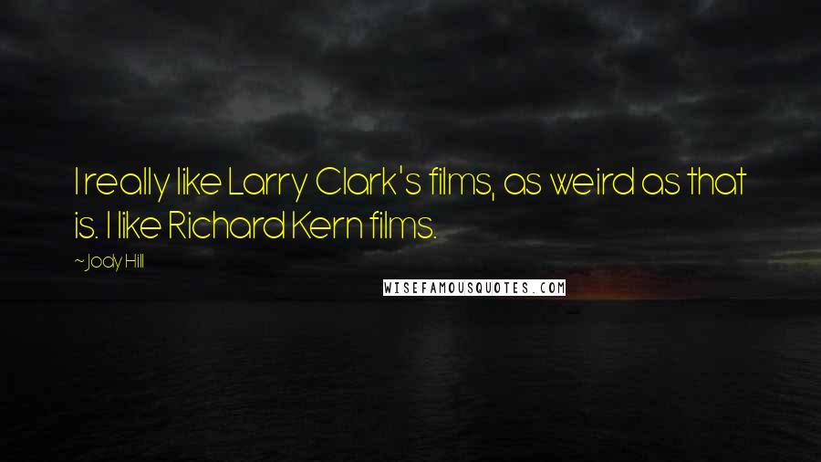 Jody Hill Quotes: I really like Larry Clark's films, as weird as that is. I like Richard Kern films.