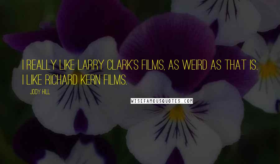 Jody Hill Quotes: I really like Larry Clark's films, as weird as that is. I like Richard Kern films.