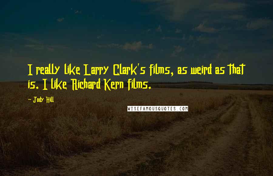 Jody Hill Quotes: I really like Larry Clark's films, as weird as that is. I like Richard Kern films.