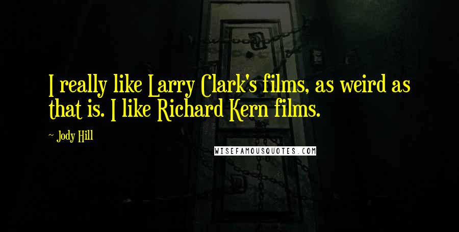 Jody Hill Quotes: I really like Larry Clark's films, as weird as that is. I like Richard Kern films.