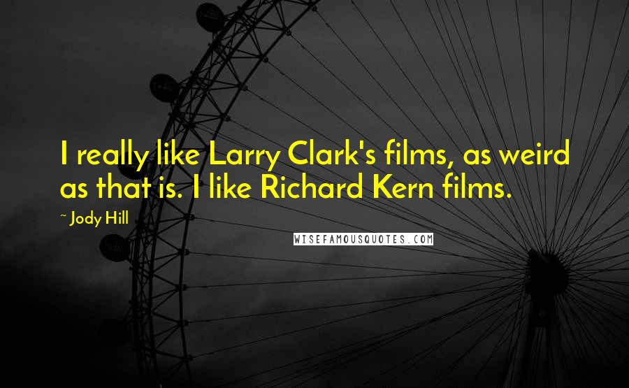 Jody Hill Quotes: I really like Larry Clark's films, as weird as that is. I like Richard Kern films.