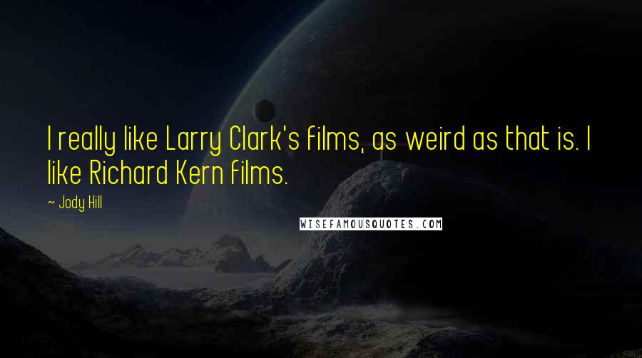 Jody Hill Quotes: I really like Larry Clark's films, as weird as that is. I like Richard Kern films.