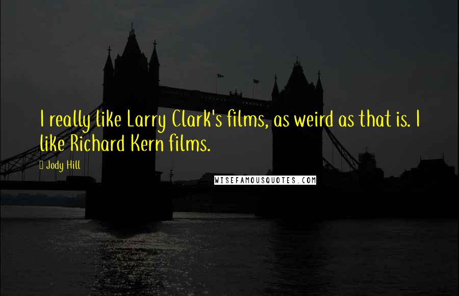 Jody Hill Quotes: I really like Larry Clark's films, as weird as that is. I like Richard Kern films.