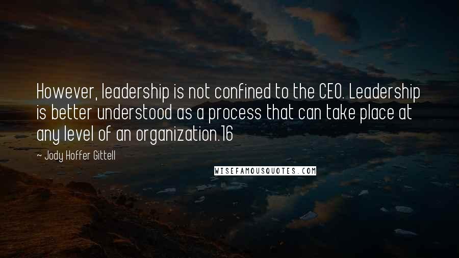 Jody Hoffer Gittell Quotes: However, leadership is not confined to the CEO. Leadership is better understood as a process that can take place at any level of an organization.16