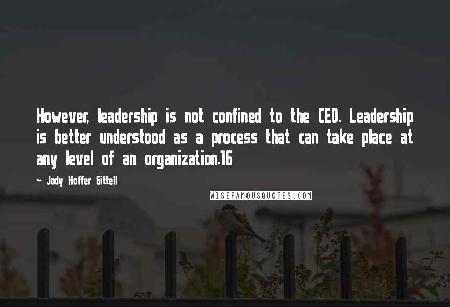 Jody Hoffer Gittell Quotes: However, leadership is not confined to the CEO. Leadership is better understood as a process that can take place at any level of an organization.16