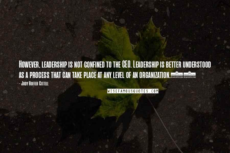 Jody Hoffer Gittell Quotes: However, leadership is not confined to the CEO. Leadership is better understood as a process that can take place at any level of an organization.16