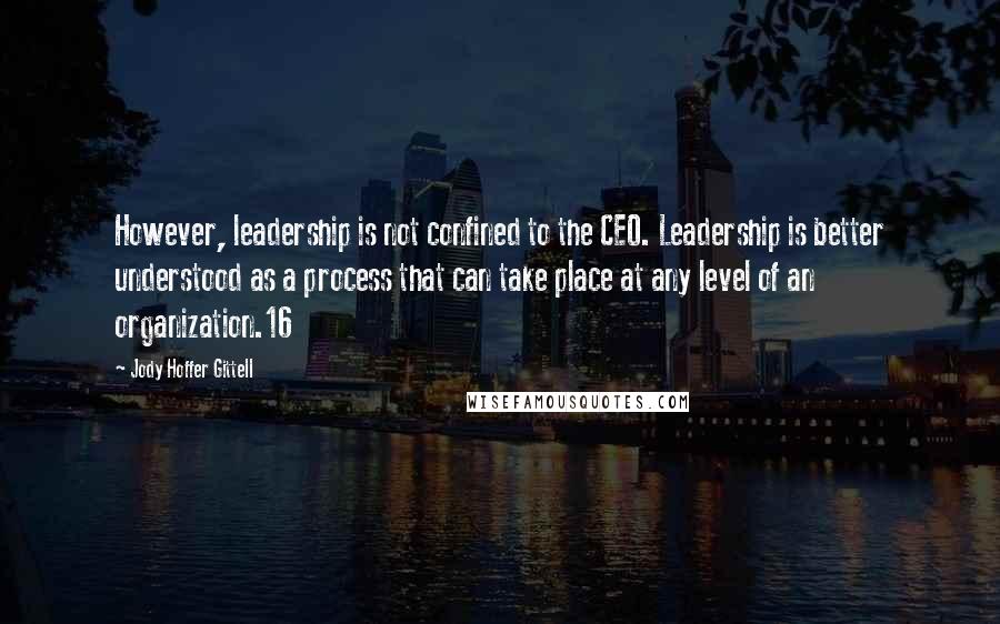 Jody Hoffer Gittell Quotes: However, leadership is not confined to the CEO. Leadership is better understood as a process that can take place at any level of an organization.16