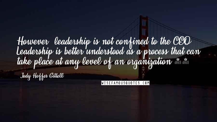 Jody Hoffer Gittell Quotes: However, leadership is not confined to the CEO. Leadership is better understood as a process that can take place at any level of an organization.16