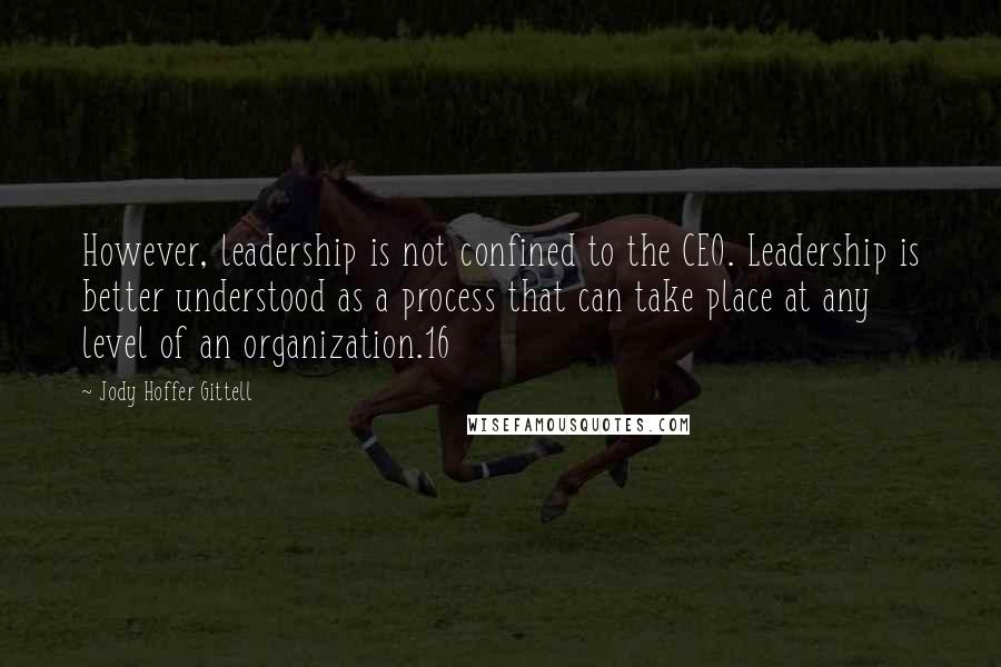 Jody Hoffer Gittell Quotes: However, leadership is not confined to the CEO. Leadership is better understood as a process that can take place at any level of an organization.16