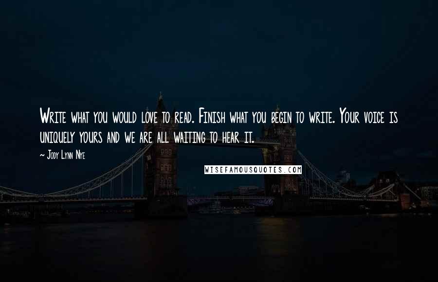 Jody Lynn Nye Quotes: Write what you would love to read. Finish what you begin to write. Your voice is uniquely yours and we are all waiting to hear it.