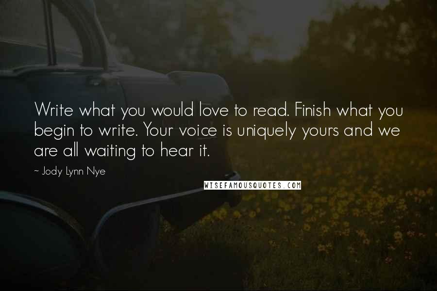 Jody Lynn Nye Quotes: Write what you would love to read. Finish what you begin to write. Your voice is uniquely yours and we are all waiting to hear it.