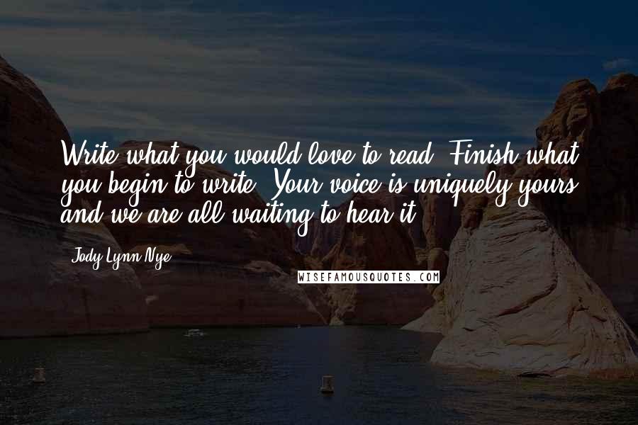 Jody Lynn Nye Quotes: Write what you would love to read. Finish what you begin to write. Your voice is uniquely yours and we are all waiting to hear it.