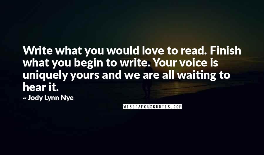 Jody Lynn Nye Quotes: Write what you would love to read. Finish what you begin to write. Your voice is uniquely yours and we are all waiting to hear it.