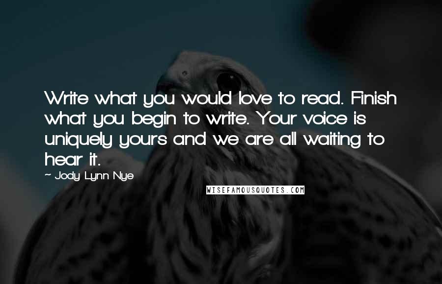 Jody Lynn Nye Quotes: Write what you would love to read. Finish what you begin to write. Your voice is uniquely yours and we are all waiting to hear it.