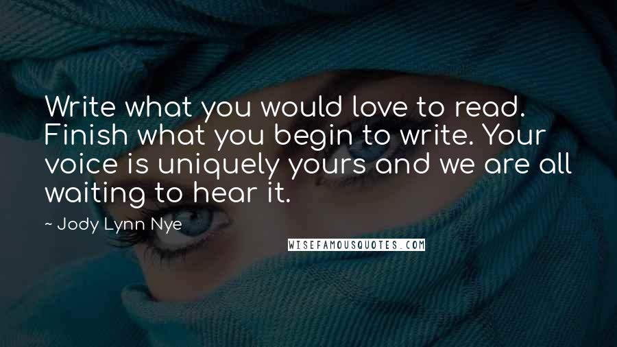 Jody Lynn Nye Quotes: Write what you would love to read. Finish what you begin to write. Your voice is uniquely yours and we are all waiting to hear it.