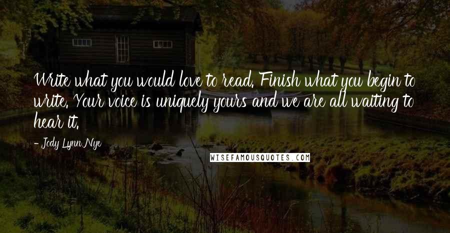 Jody Lynn Nye Quotes: Write what you would love to read. Finish what you begin to write. Your voice is uniquely yours and we are all waiting to hear it.