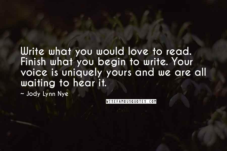 Jody Lynn Nye Quotes: Write what you would love to read. Finish what you begin to write. Your voice is uniquely yours and we are all waiting to hear it.