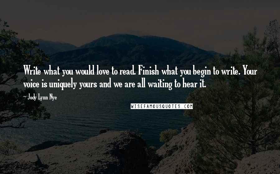 Jody Lynn Nye Quotes: Write what you would love to read. Finish what you begin to write. Your voice is uniquely yours and we are all waiting to hear it.