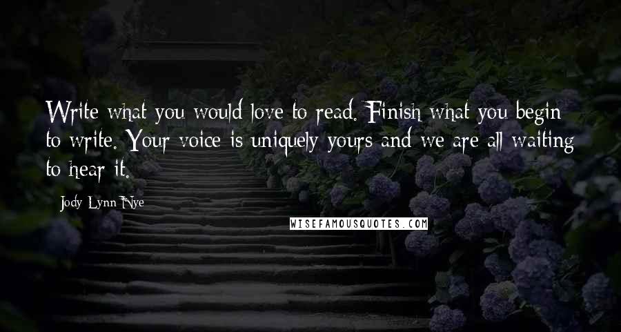 Jody Lynn Nye Quotes: Write what you would love to read. Finish what you begin to write. Your voice is uniquely yours and we are all waiting to hear it.