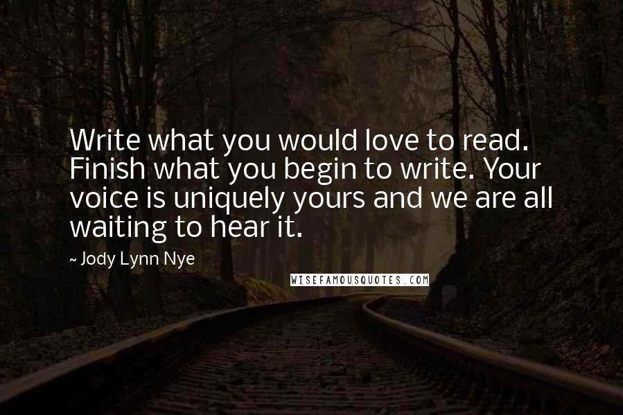 Jody Lynn Nye Quotes: Write what you would love to read. Finish what you begin to write. Your voice is uniquely yours and we are all waiting to hear it.