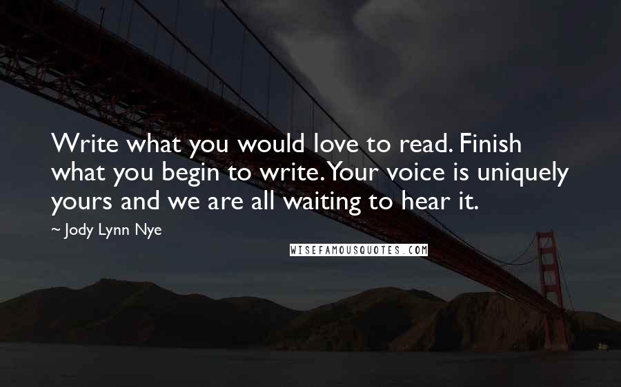 Jody Lynn Nye Quotes: Write what you would love to read. Finish what you begin to write. Your voice is uniquely yours and we are all waiting to hear it.