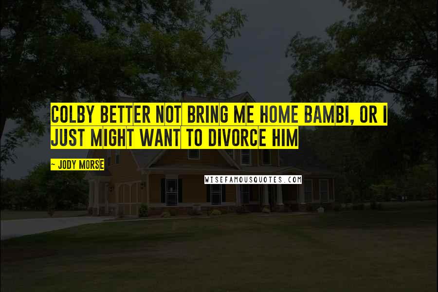 Jody Morse Quotes: Colby better not bring me home Bambi, or I just might want to divorce him