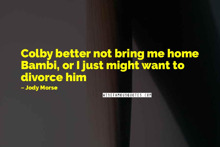 Jody Morse Quotes: Colby better not bring me home Bambi, or I just might want to divorce him