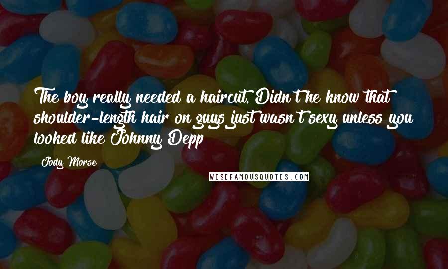 Jody Morse Quotes: The boy really needed a haircut. Didn't he know that shoulder-length hair on guys just wasn't sexy unless you looked like Johnny Depp?