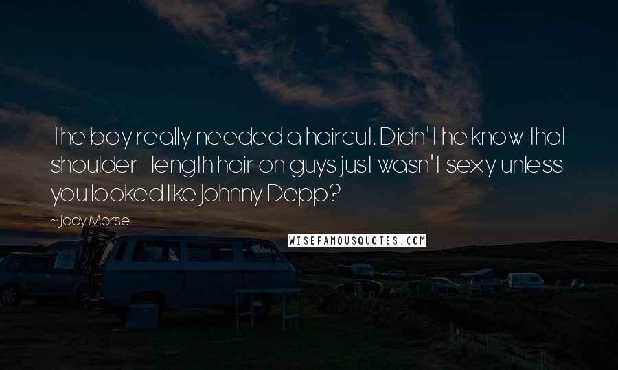 Jody Morse Quotes: The boy really needed a haircut. Didn't he know that shoulder-length hair on guys just wasn't sexy unless you looked like Johnny Depp?