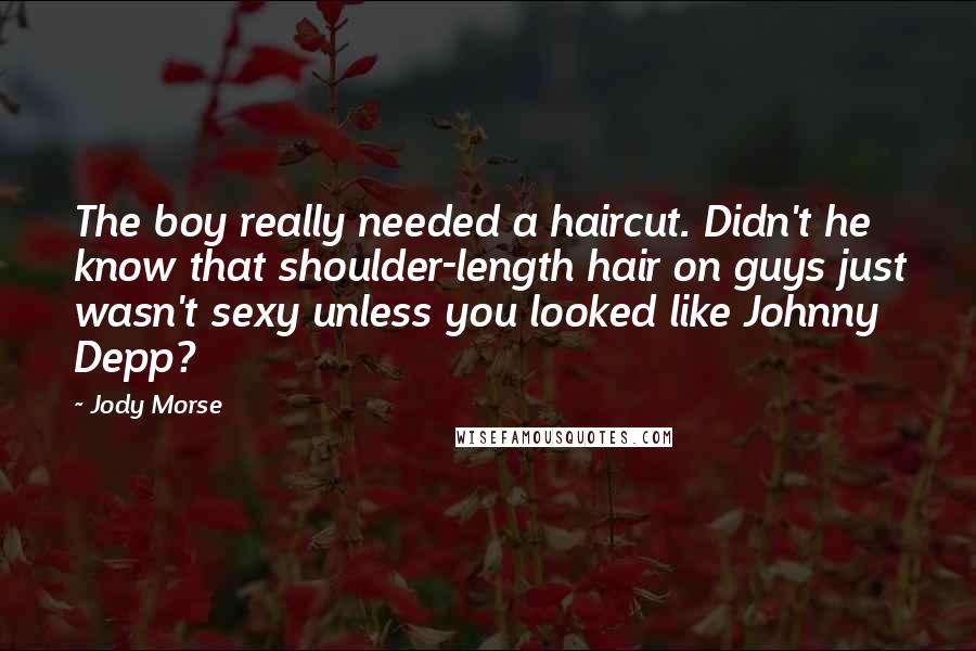 Jody Morse Quotes: The boy really needed a haircut. Didn't he know that shoulder-length hair on guys just wasn't sexy unless you looked like Johnny Depp?