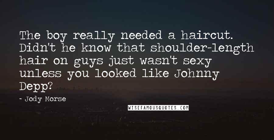 Jody Morse Quotes: The boy really needed a haircut. Didn't he know that shoulder-length hair on guys just wasn't sexy unless you looked like Johnny Depp?