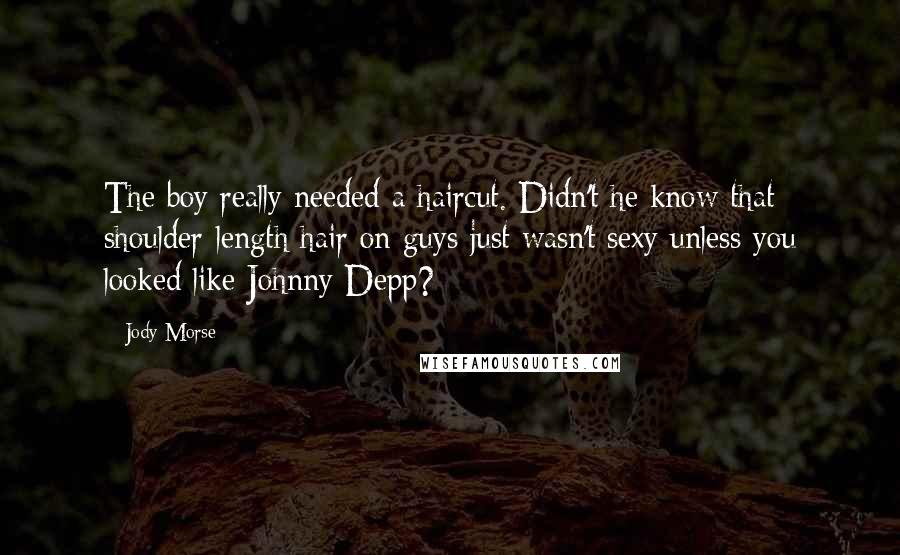 Jody Morse Quotes: The boy really needed a haircut. Didn't he know that shoulder-length hair on guys just wasn't sexy unless you looked like Johnny Depp?