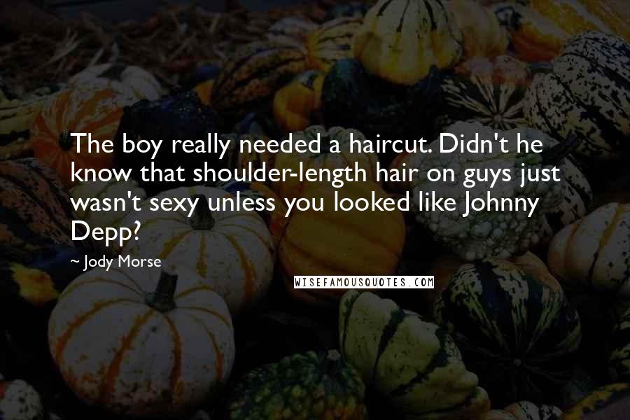 Jody Morse Quotes: The boy really needed a haircut. Didn't he know that shoulder-length hair on guys just wasn't sexy unless you looked like Johnny Depp?