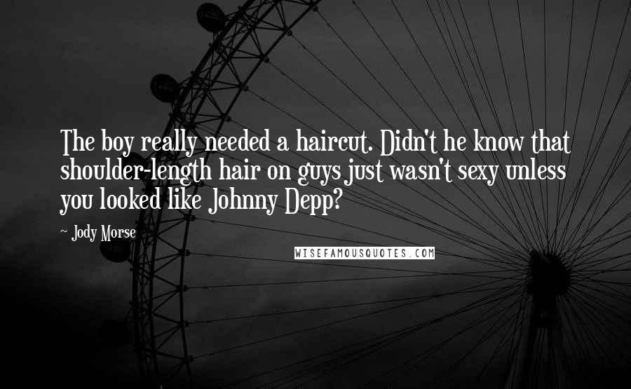 Jody Morse Quotes: The boy really needed a haircut. Didn't he know that shoulder-length hair on guys just wasn't sexy unless you looked like Johnny Depp?