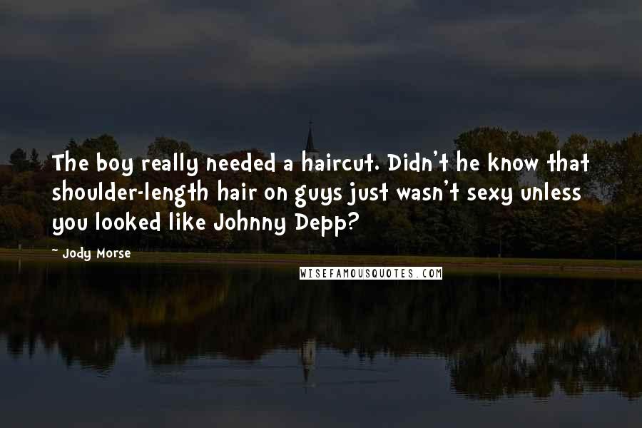 Jody Morse Quotes: The boy really needed a haircut. Didn't he know that shoulder-length hair on guys just wasn't sexy unless you looked like Johnny Depp?