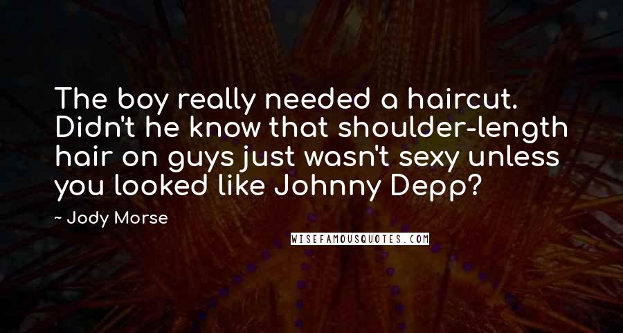 Jody Morse Quotes: The boy really needed a haircut. Didn't he know that shoulder-length hair on guys just wasn't sexy unless you looked like Johnny Depp?