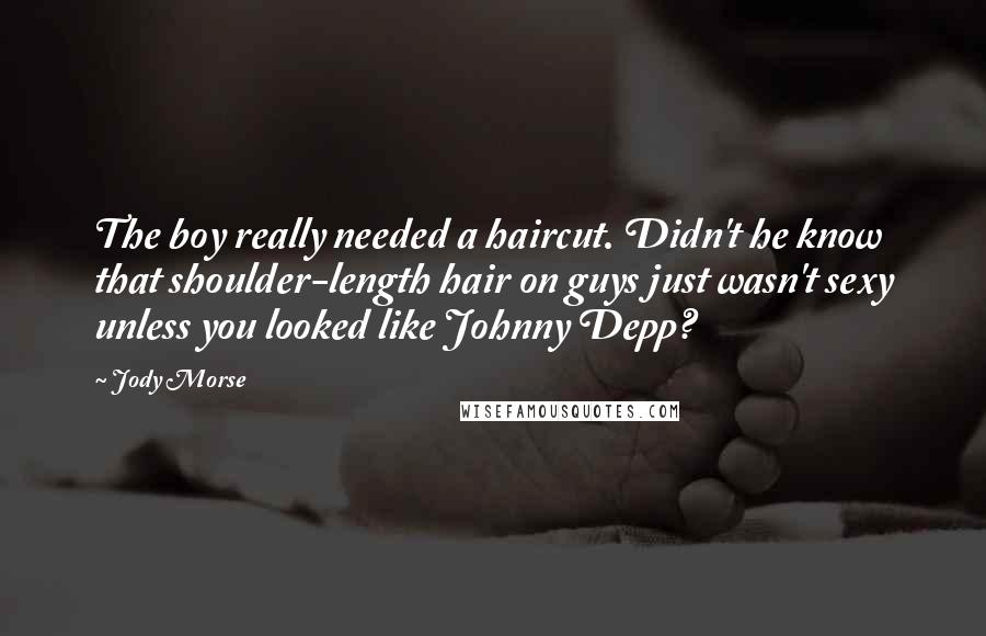 Jody Morse Quotes: The boy really needed a haircut. Didn't he know that shoulder-length hair on guys just wasn't sexy unless you looked like Johnny Depp?