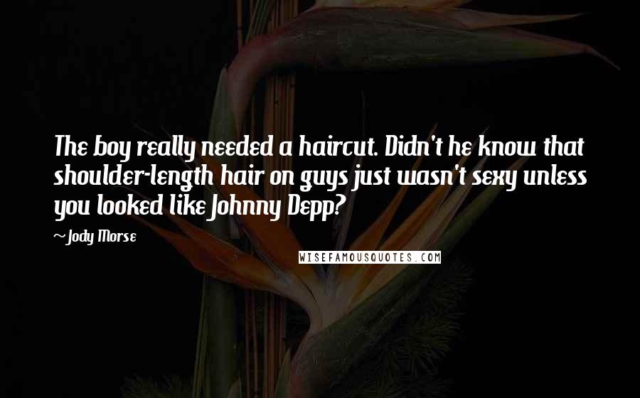 Jody Morse Quotes: The boy really needed a haircut. Didn't he know that shoulder-length hair on guys just wasn't sexy unless you looked like Johnny Depp?