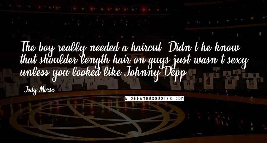 Jody Morse Quotes: The boy really needed a haircut. Didn't he know that shoulder-length hair on guys just wasn't sexy unless you looked like Johnny Depp?